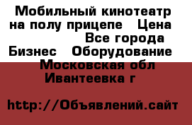 Мобильный кинотеатр на полу прицепе › Цена ­ 1 000 000 - Все города Бизнес » Оборудование   . Московская обл.,Ивантеевка г.